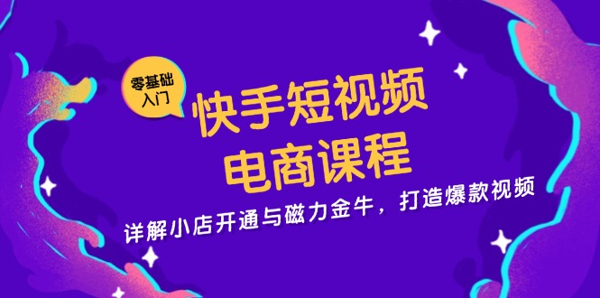 快手短视频电商课程，详解小店开通与磁力金牛，打造爆款视频-蜜桃网创