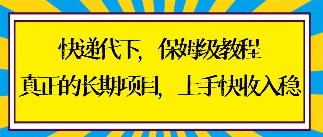 快递代下保姆级教程，真正的长期项目，上手快收入稳【实操+渠道】-蜜桃网创