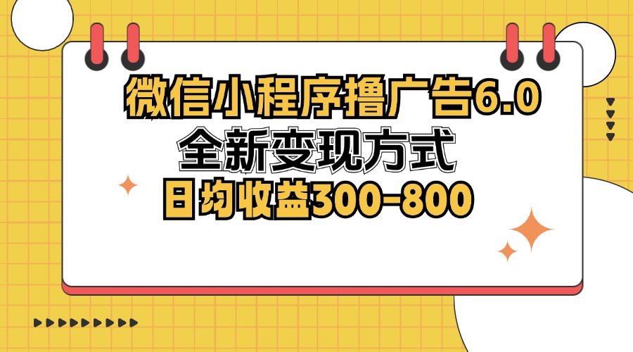 微信小程序撸广告6.0，全新变现方式，日均收益300-800-蜜桃网创