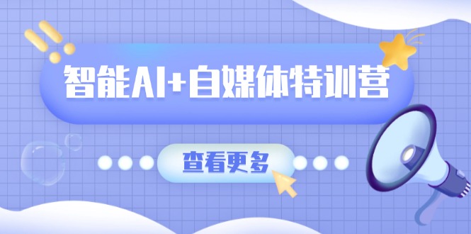 智能AI+自媒体特训营：涵盖文本创作、图像创作、视频创作和职场办公几大类-蜜桃网创