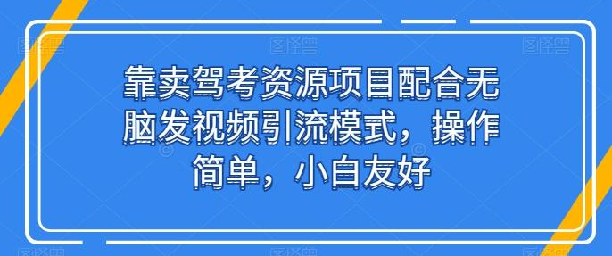 靠卖驾考资源项目配合无脑发视频引流模式，操作简单，小白友好【揭秘】-蜜桃网创