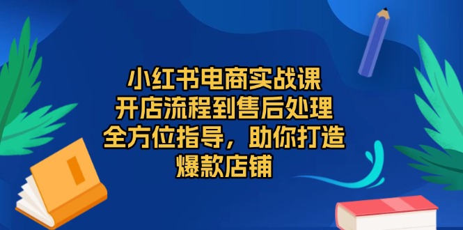小红书电商实战课，开店流程到售后处理，全方位指导，助你打造爆款店铺-蜜桃网创