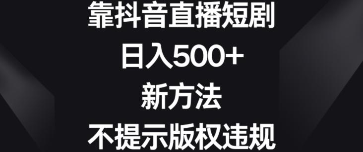 靠抖音直播短剧，日入500+，新方法、不提示版权违规【揭秘】-蜜桃网创