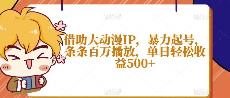 借助大动漫IP，暴力起号，条条百万播放，单日轻松收益500+【揭秘】-蜜桃网创
