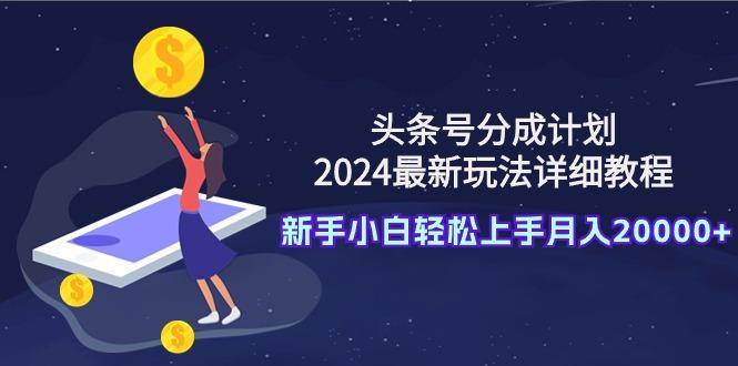 (9530期)头条号分成计划：2024最新玩法详细教程，新手小白轻松上手月入20000+-蜜桃网创