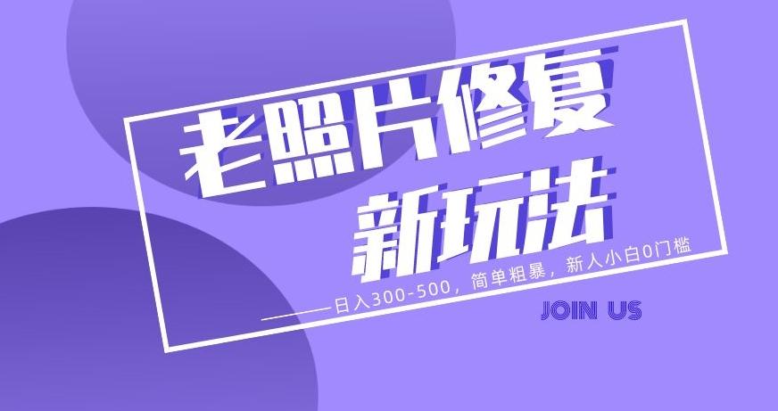 老照片修复新玩法，日入300-500，简单粗暴，新人小白0门槛-蜜桃网创