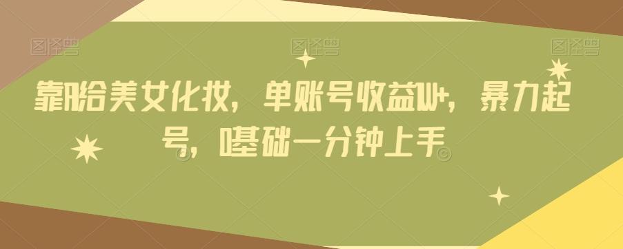 靠AI给美女化妆,单账号收益1W+,暴力起号,0基础一分钟上手-蜜桃网创