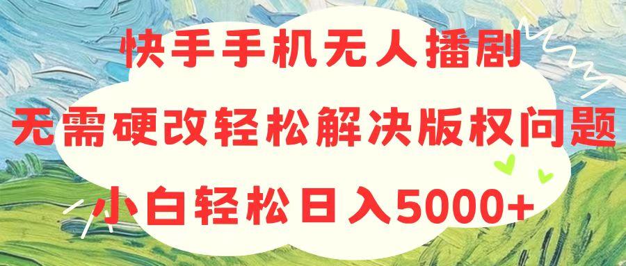 快手手机无人播剧，无需硬改，轻松解决版权问题，小白轻松日入5000+-蜜桃网创