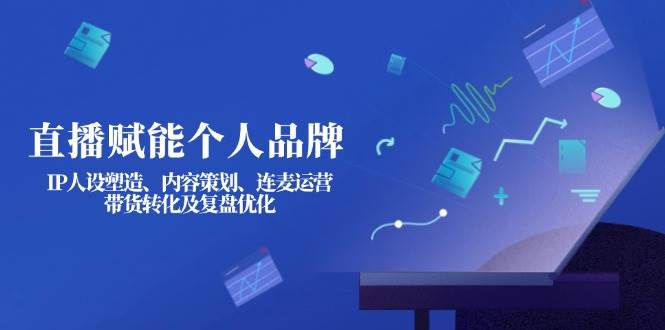 直播赋能个人品牌：IP人设塑造、内容策划、连麦运营、带货转化及复盘优化-蜜桃网创