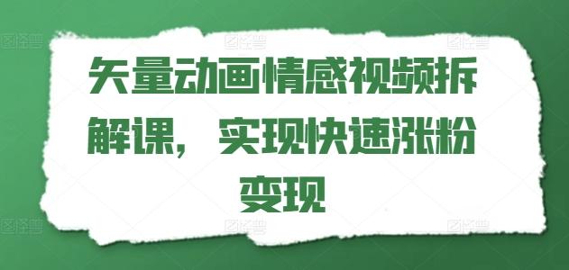 矢量动画情感视频拆解课，实现快速涨粉变现-蜜桃网创