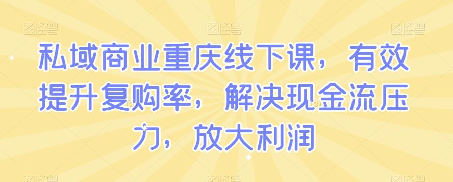 私域商业重庆线下课，有效提升复购率，解决现金流压力，放大利润-蜜桃网创