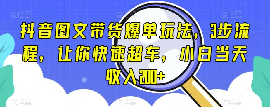 抖音图文带货爆单玩法，3步流程，让你快速超车，小白当天收入200+【揭秘】-蜜桃网创