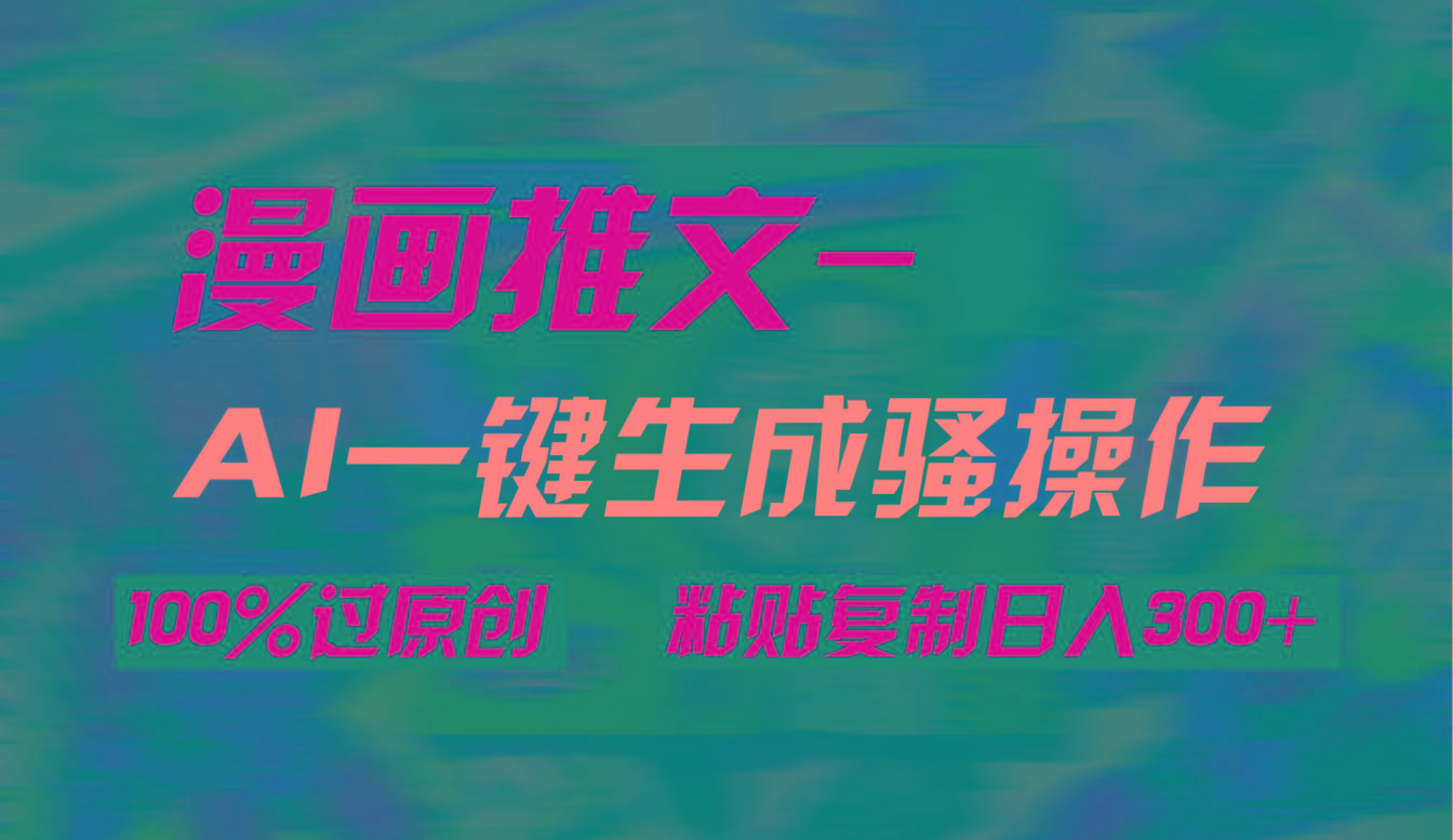 (9635期)AI一键生成漫画爆款视频，3分钟1条双重去重100%过原创，粘贴复制日入300+-蜜桃网创