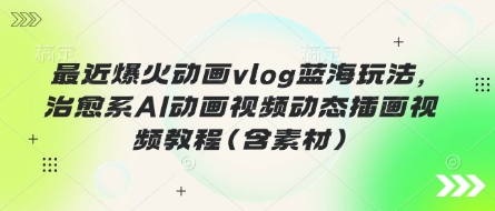 最近爆火动画vlog蓝海玩法，治愈系AI动画视频动态插画视频教程(含素材)-蜜桃网创