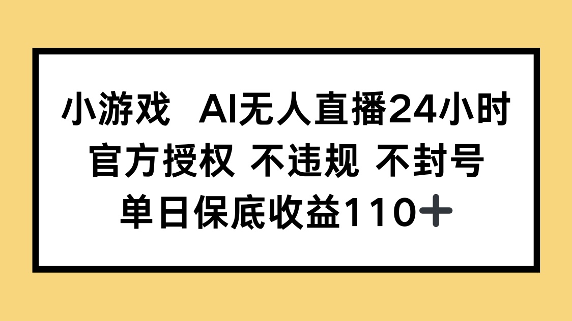 小游戏AI无人直播，官方授权 不违规 不封号，单日保底收益110+-蜜桃网创