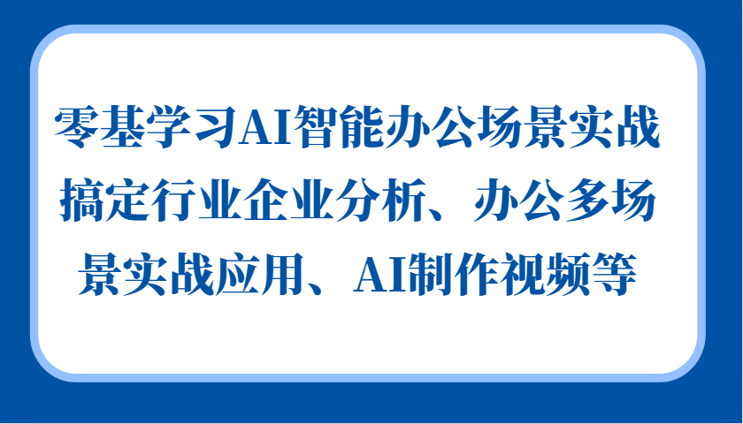 零基学习AI智能办公场景实战，搞定行业企业分析、办公多场景实战应用、AI制作视频等-蜜桃网创