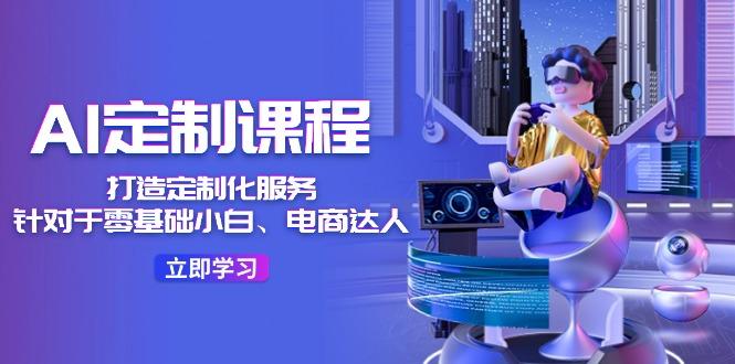 AI-定制课程，打造 定制化服务(针对于零基础小白、电商达人-蜜桃网创