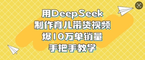 用DeepSeek制作育儿带货视频，爆10W单销量，手把手教学-蜜桃网创
