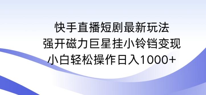 快手直播短剧最新玩法，强开磁力巨星挂小铃铛变现，小白轻松操作日入1000+【揭秘】-蜜桃网创