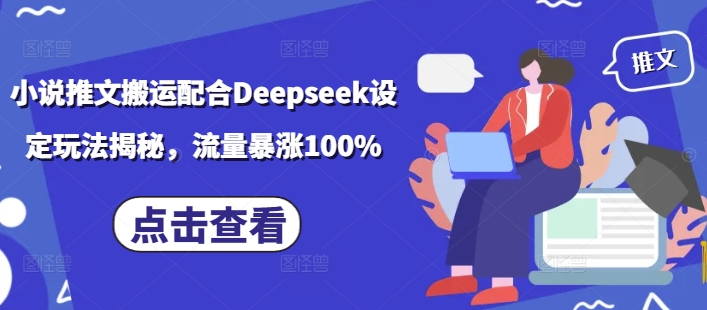 小说推文搬运配合Deepseek设定玩法揭秘，流量暴涨100%-蜜桃网创