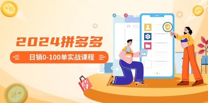 2024拼多多日销0-100单实战课程:新手注册开店到日销100单整套流程-蜜桃网创