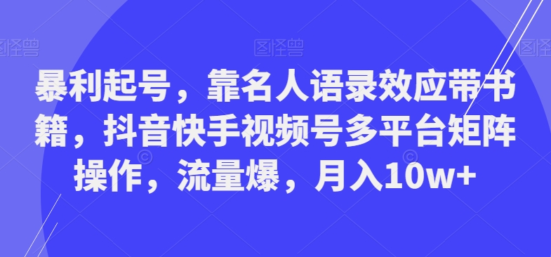 暴利起号，靠名人语录效应带书籍，抖音快手视频号多平台矩阵操作，流量爆，月入10w+-蜜桃网创