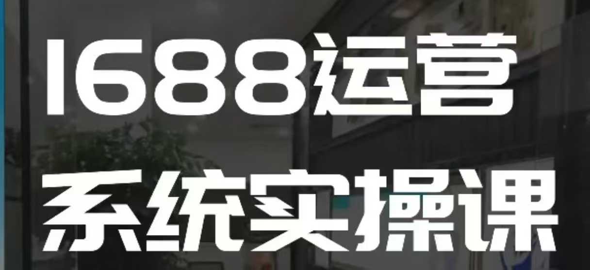 1688高阶运营系统实操课，快速掌握1688店铺运营的核心玩法-蜜桃网创