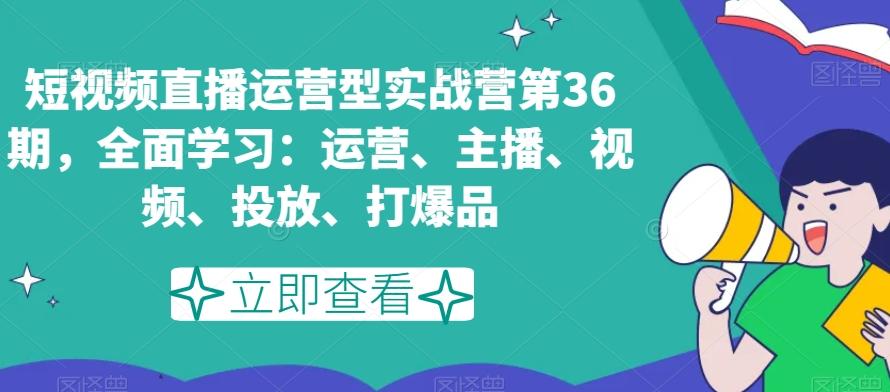 短视频直播运营型实战营第36期，全面学习：运营、主播、视频、投放、打爆品-蜜桃网创