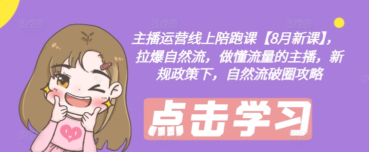 主播运营线上陪跑课【8月新课】，拉爆自然流，做懂流量的主播，新规政策下，自然流破圈攻略-蜜桃网创