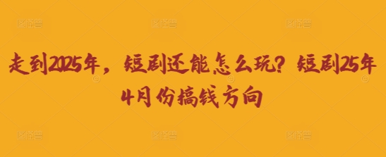 走到2025年，短剧还能怎么玩？短剧25年4月份搞钱方向-蜜桃网创