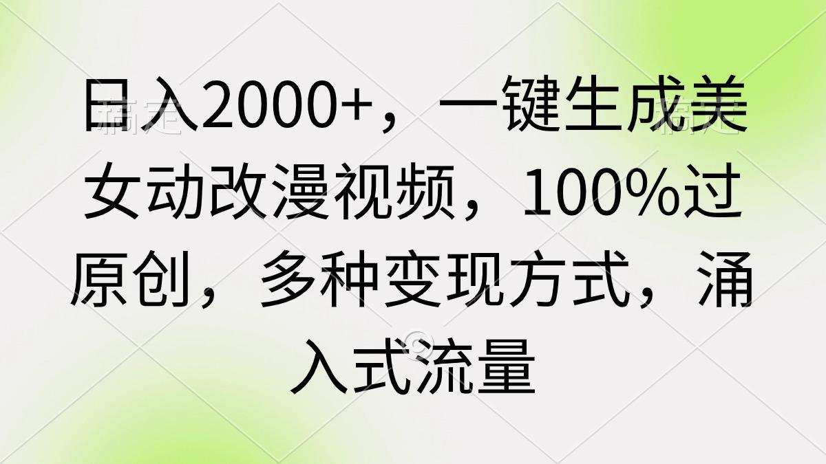 (9415期)日入2000+，一键生成美女动改漫视频，100%过原创，多种变现方式 涌入式流量-蜜桃网创