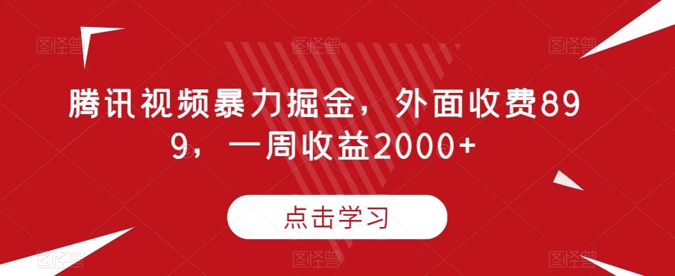 腾讯视频暴力掘金，外面收费899，一周收益2000+【揭秘】-蜜桃网创