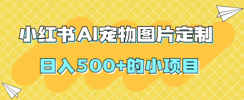 小红书AI宠物图片定制,日入500+的小项目-蜜桃网创
