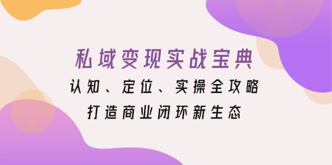 私域变现实战宝典:认知、定位、实操全攻略,打造商业闭环新生态-蜜桃网创