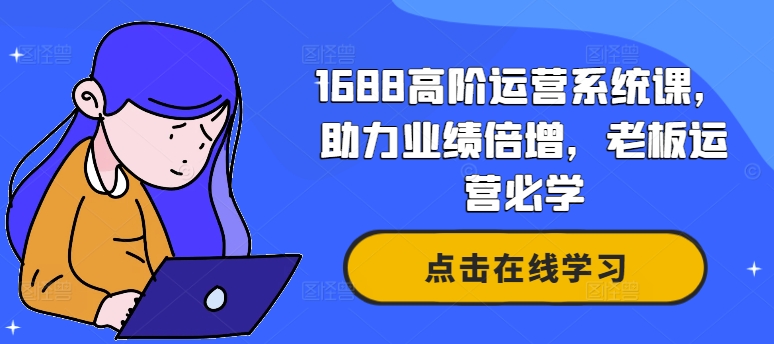 1688高阶运营系统课,助力业绩倍增,老板运营必学-蜜桃网创