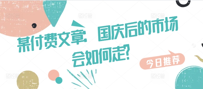 某付费文章：国庆后的市场会如何走?-蜜桃网创