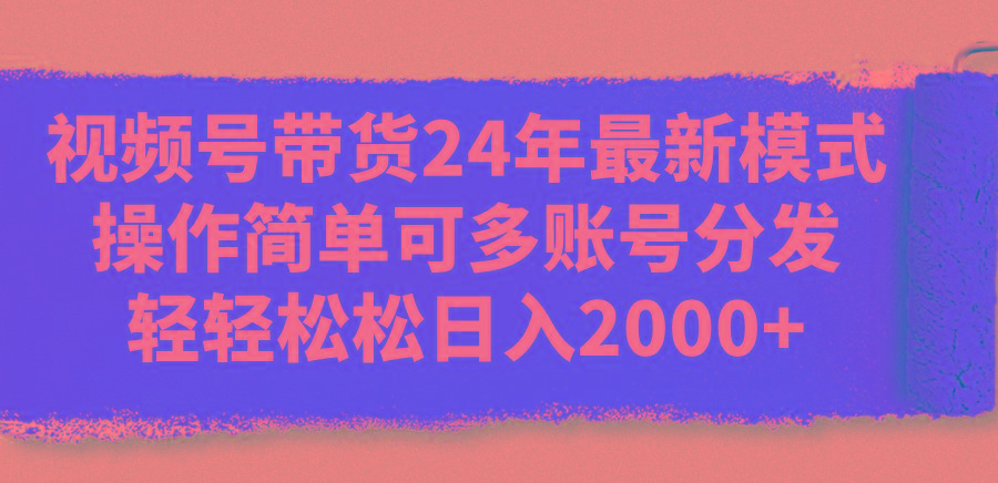 视频号带货24年最新模式，操作简单可多账号分发，轻轻松松日入2000+-蜜桃网创
