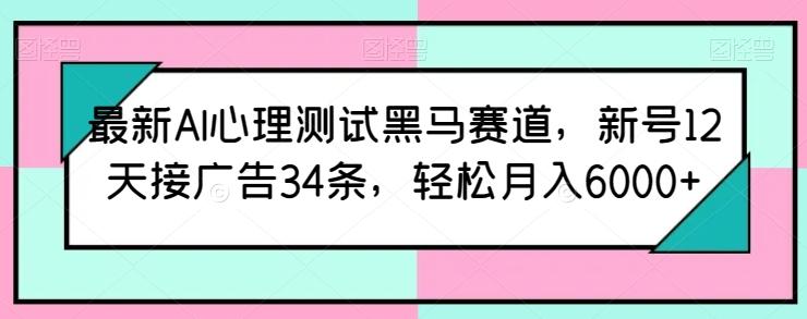 最新AI心理测试黑马赛道，新号12天接广告34条，轻松月入6000+【揭秘】-蜜桃网创