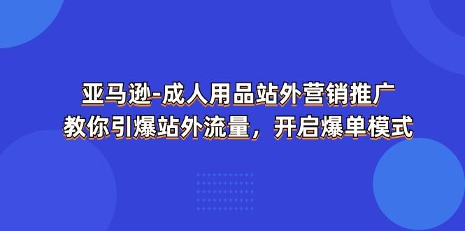 亚马逊-成人用品 站外营销推广  教你引爆站外流量，开启爆单模式-蜜桃网创