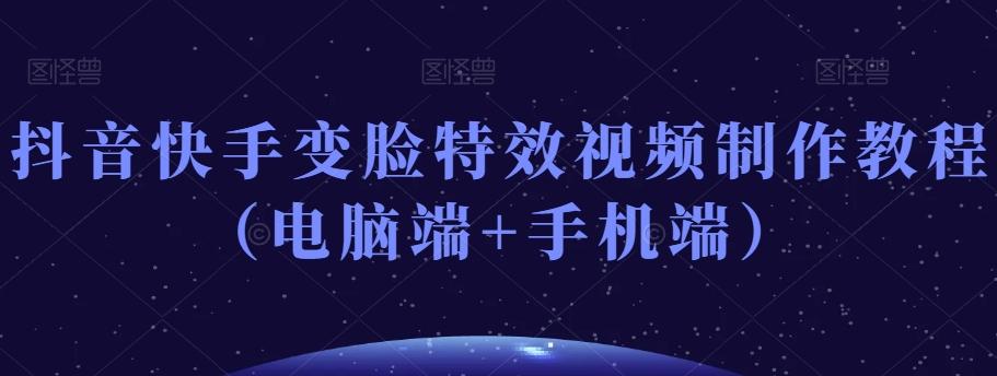 抖音快手变脸特效视频制作教程（电脑端+手机端）-蜜桃网创