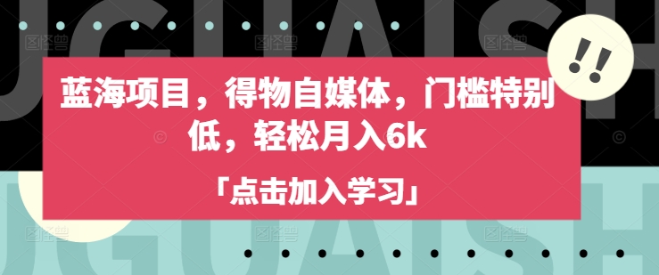 蓝海项目，得物自媒体，门槛特别低，轻松月入6k-蜜桃网创