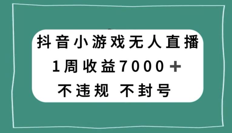 抖音小游戏无人直播，不违规不封号1周收益7000+，官方流量扶持【揭秘】-蜜桃网创