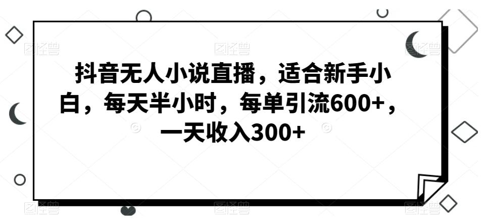 抖音无人小说直播，适合新手小白，每天半小时，每单引流600+，一天收入300+-蜜桃网创