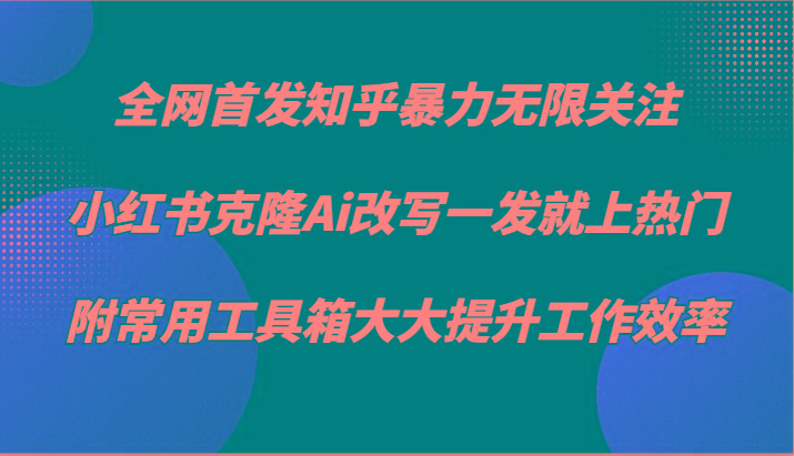知乎暴力无限关注，小红书克隆Ai改写一发就上热门，附常用工具箱大大提升工作效率-蜜桃网创