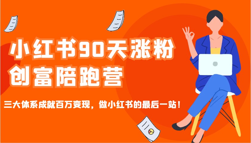 小红书90天涨粉创富陪跑营，三大体系成就百万变现，做小红书的最后一站！-蜜桃网创