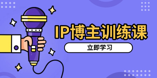 IP博主训练课，定位账号，推荐热门赛道，搭建涨粉架构，拍出更吸粉视频-蜜桃网创