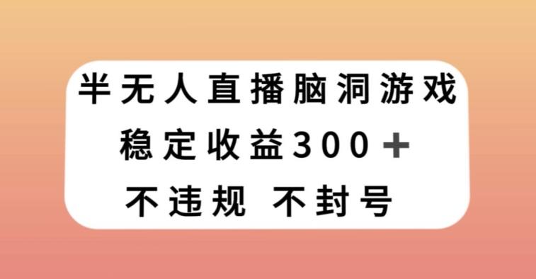 半无人直播脑洞小游戏，每天收入300+，保姆式教学小白轻松上手【揭秘】-蜜桃网创