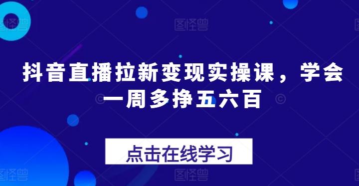 抖音直播拉新变现实操课,学会一周多挣五六百-蜜桃网创