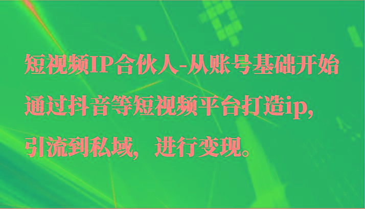 短视频IP合伙人-从账号基础开始通过抖音等短视频平台打造ip，引流到私域，进行变现。-蜜桃网创