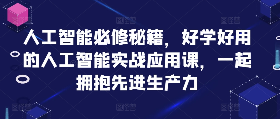 人工智能必修秘籍，好学好用的人工智能实战应用课，一起拥抱先进生产力-蜜桃网创